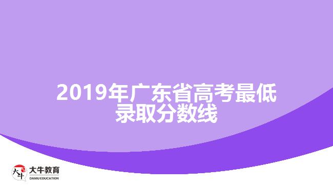 2019年广东省高考最低录取分数线