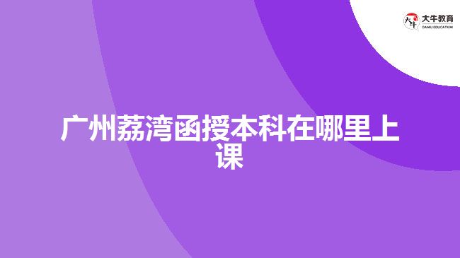 广州荔湾函授本科在哪里上课