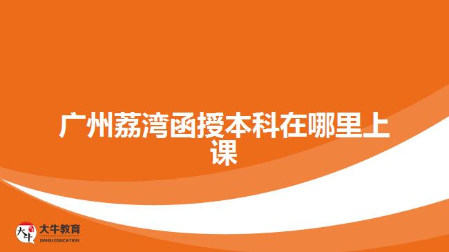 广州荔湾函授本科在哪里上课