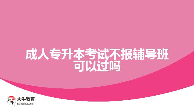 成人专升本考试不报辅导班可以过吗