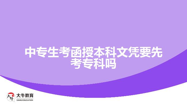 中专生考函授本科文凭要先考专科吗