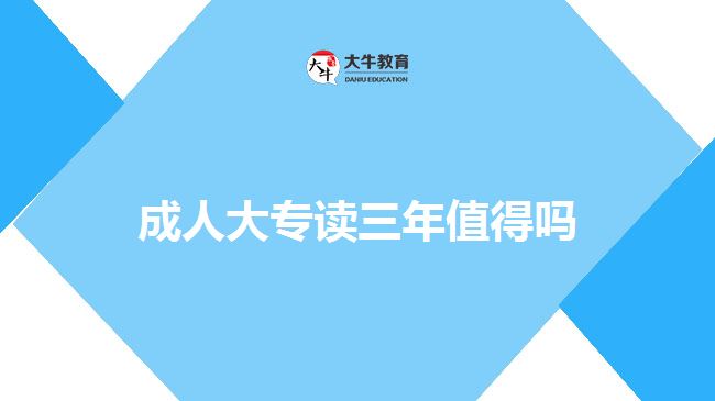 成人大专读三年值得吗