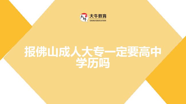 报佛山成人大专一定要高中学历吗