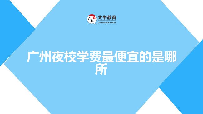 广州夜校学费最便宜的是哪所