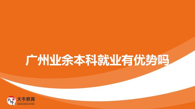 广州业余本科就业有优势吗