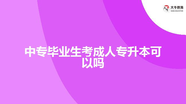 中专毕业生考成人专升本可以吗