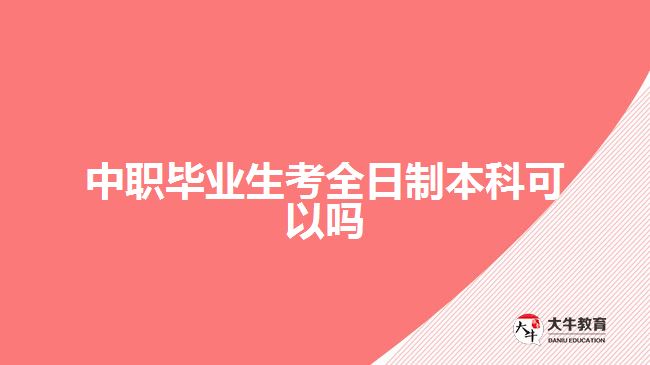 中职毕业生考全日制本科可以吗