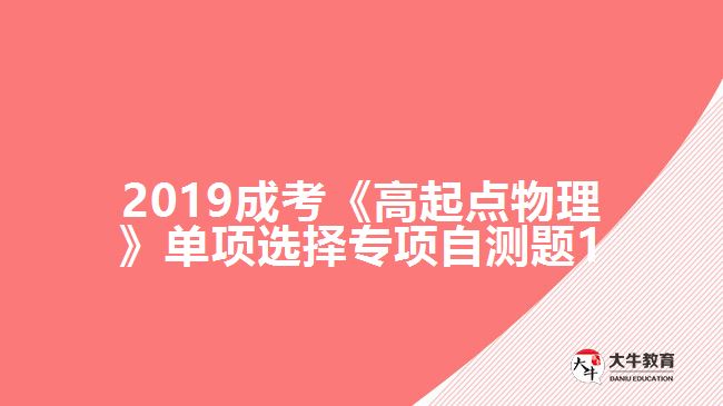 2019成考《高起点物理》单项选择专项自测题1