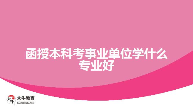 函授本科考事业单位学什么专业好