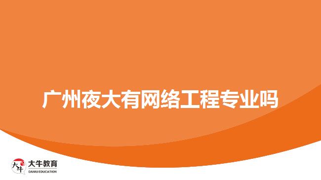 广州夜大有网络工程专业吗