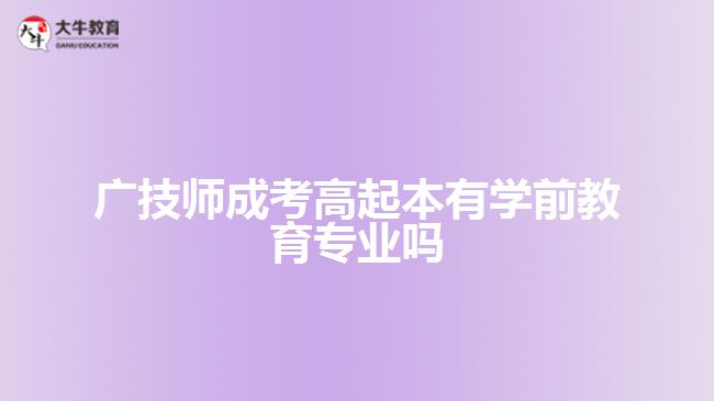 广技师成考高起本有学前教育专业吗