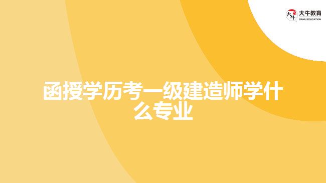 函授学历考一级建造师学什么专业
