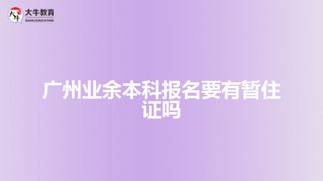 广州业余本科报名要有暂住证吗