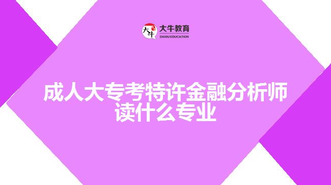成人大专考特许金融分析师读什么专业