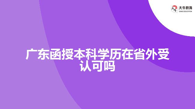广东函授本科学历在省外受认可吗