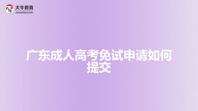 广东成人高考免试申请如何提交