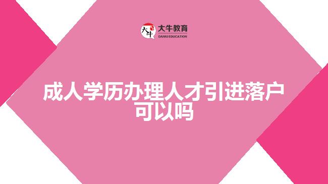 成人学历办理人才引进落户可以吗