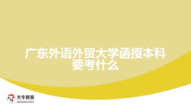 广东外语外贸大学函授本科要考什么