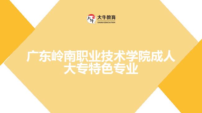 广东岭南职业技术学院成人大专特色专业是什么