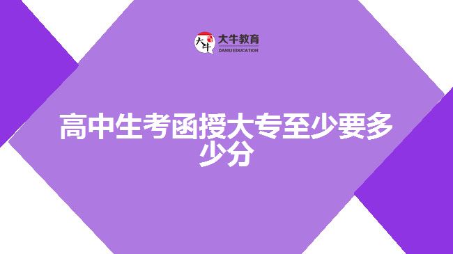 高中生考函授大专至少要多少分