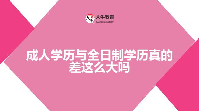 成人学历与全日制学历真的差这么大吗