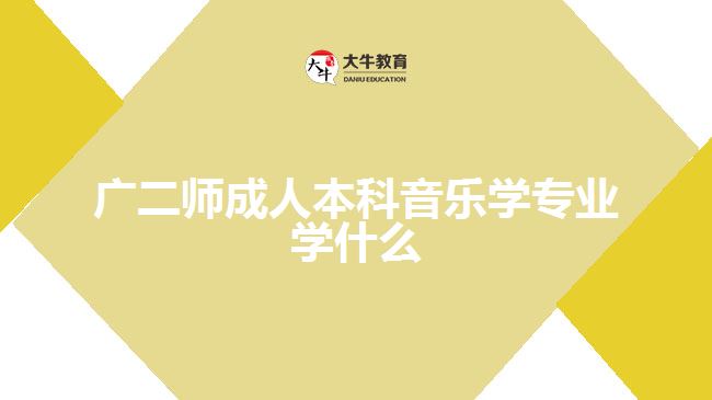 广二师成人本科音乐学专业学什么
