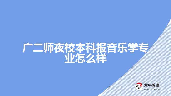 广二师夜校本科报音乐学专业怎么样