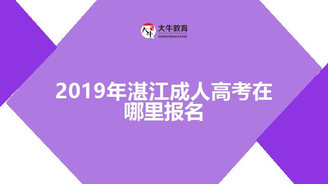 2019年湛江成人高考在哪里报名