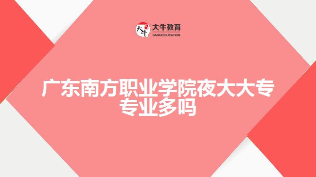 广东南方职业学院夜大大专专业多吗