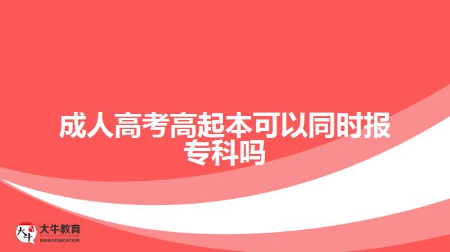 成人高考高起本可以同时报专科吗
