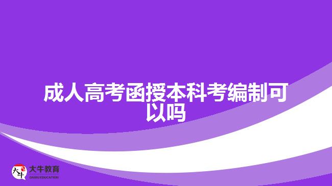 成人高考函授本科考编制可以吗