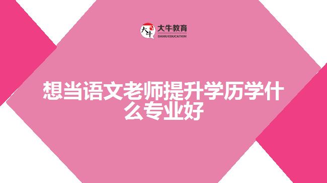 想当语文老师提升学历学什么专业好