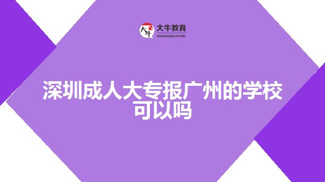 深圳成人大专报广州的学校可以吗