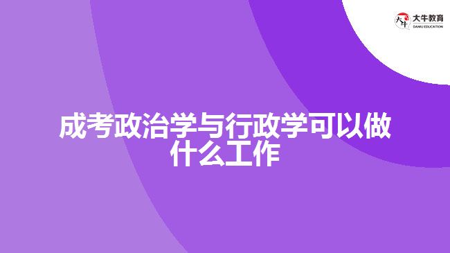 成考政治学与行政学可以做什么工作