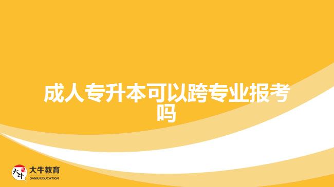 成人专升本可以跨专业报考吗