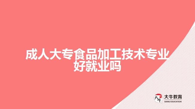 成人大专食品加工技术专业好就业吗