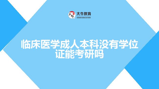临床医学成人本科没有学位证能考研吗