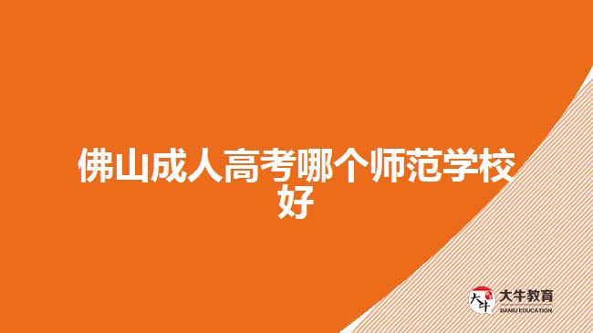 佛山成人高考哪个师范学校好