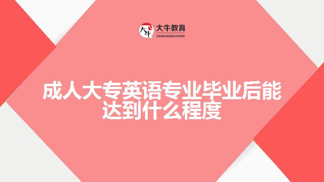 成人大专英语专业毕业后能达到什么程度