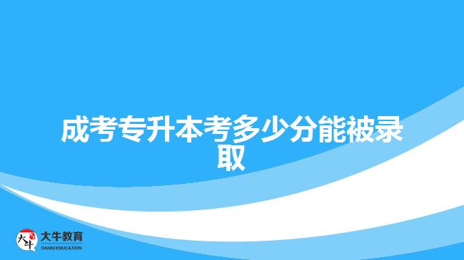 成考专升本考多少分能被录取