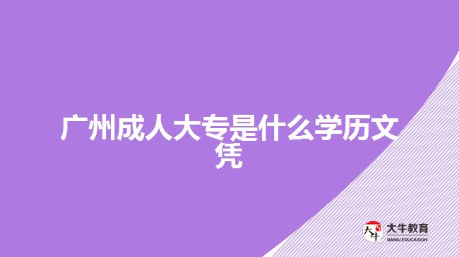 广州成人大专是什么学历文凭