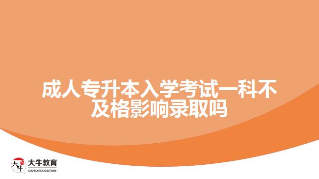 成人专升本入学考试一科不及格影响录取吗