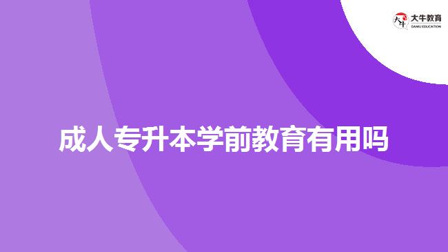 成人专升本学前教育有用吗