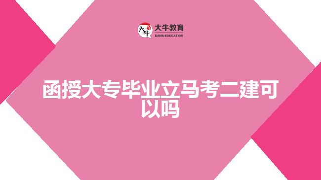 函授大专毕业立马考二建可以吗