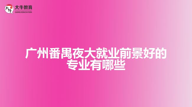 广州番禺夜大就业前景好的专业有哪些