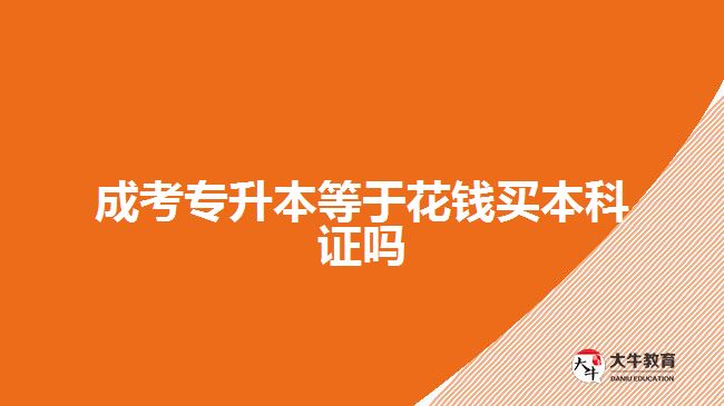 成考专升本等于花钱买本科证吗