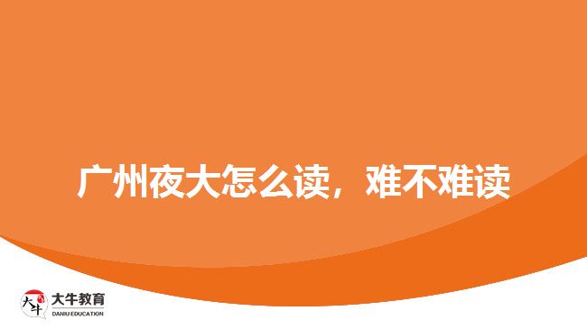 广州夜大怎么读，难不难读