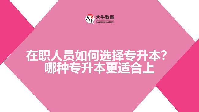 在职人员如何选择专升本