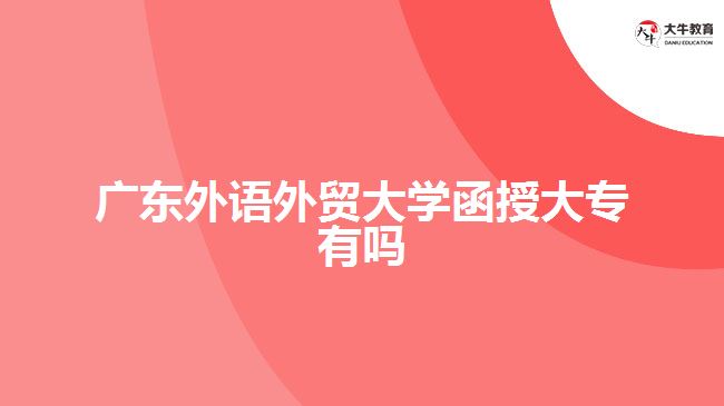 广东外语外贸大学函授大专有吗