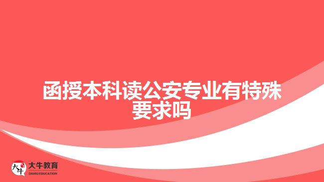 函授本科读公安专业有特殊要求吗